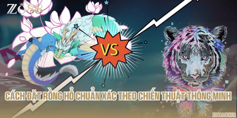 Cách đặt Rồng Hổ chuẩn xác theo chiến thuật thông minh