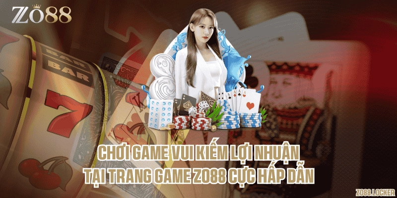 Chơi game vui kiếm lợi nhuận tại trang game Zo88 cực hấp dẫn