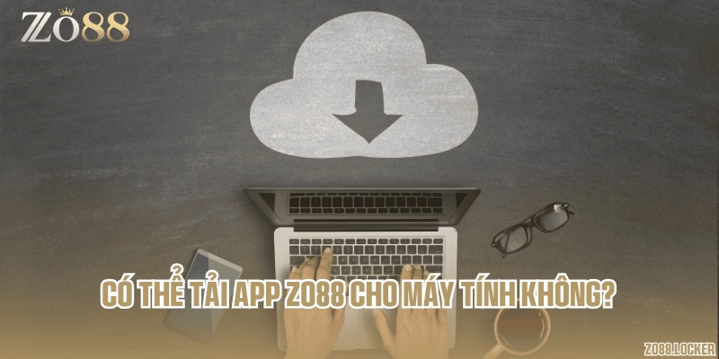Có thể tải app Zo88 cho máy tính không?