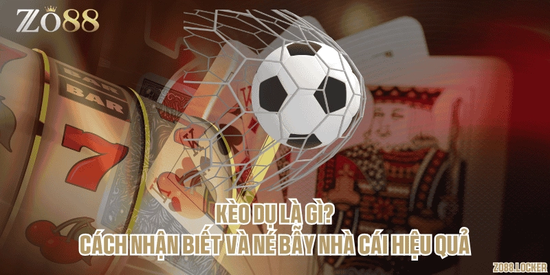 Kèo dụ là gì? Cách nhận biết và né bẫy nhà cái hiệu quả