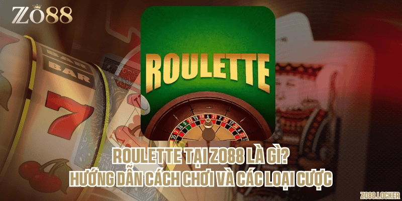 Roulette tại Zo88 là gì? Hướng dẫn cách chơi và các loại cược
