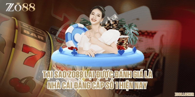 Tại sao Zo88 lại được đánh giá là nhà cái đẳng cấp số 1 hiện nay
