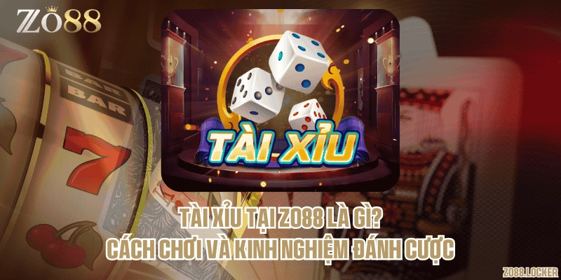 Tài xỉu tại Zo88 là gì? Cách chơi và kinh nghiệm đánh cược
