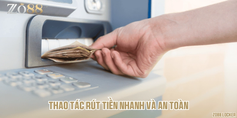 Thao tác rút tiền nhanh và an toàn