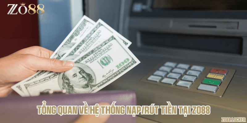 Tổng quan về hệ thống nạp/rút tiền tại Zo88