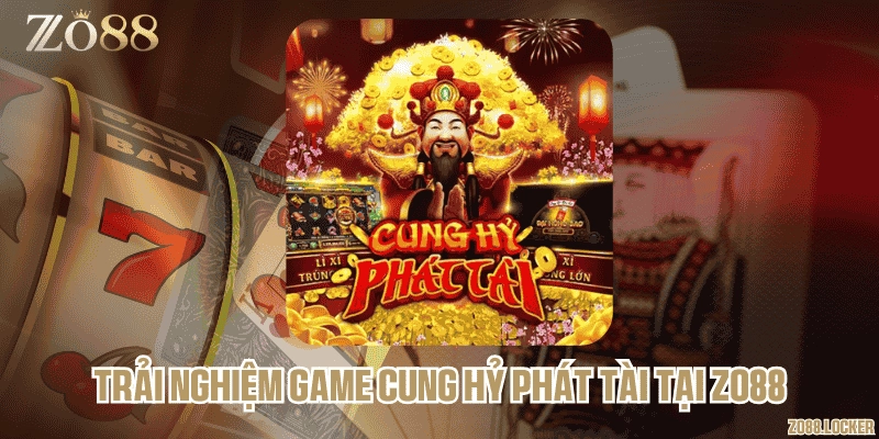 Trải nghiệm game Cung Hỷ Phát Tài tại Zo88